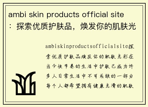 ambi skin products official site：探索优质护肤品，焕发你的肌肤光彩